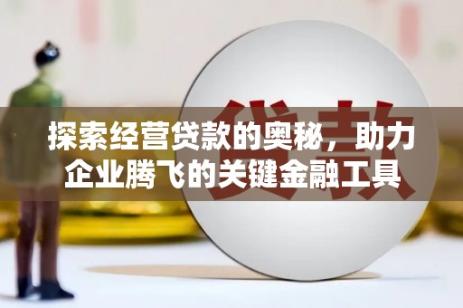 石鼓探索经营贷款的奥秘，助力企业腾飞的关键金融工具