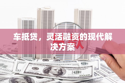 石鼓车抵贷，灵活融资的现代解决方案