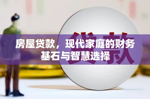 石鼓房屋贷款，现代家庭的财务基石与智慧选择