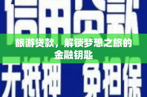 石鼓旅游贷款，解锁梦想之旅的金融钥匙
