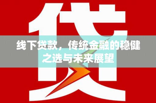 石鼓线下贷款，传统金融的稳健之选与未来展望