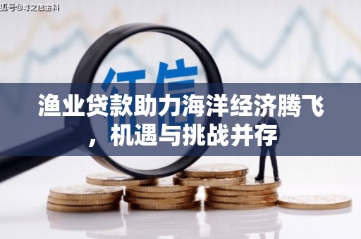 石鼓渔业贷款助力海洋经济腾飞，机遇与挑战并存