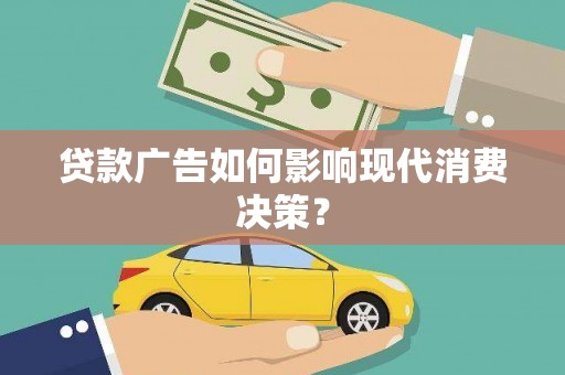 石鼓贷款广告如何影响现代消费决策？