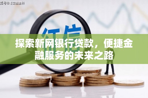 石鼓探索新网银行贷款，便捷金融服务的未来之路
