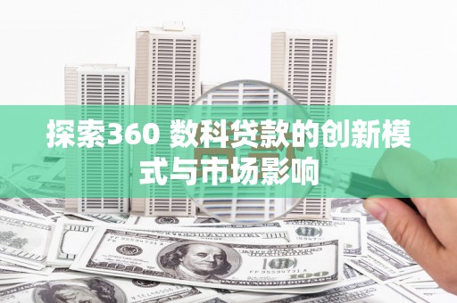 石鼓探索360 数科贷款的创新模式与市场影响
