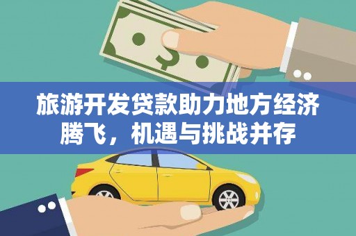 石鼓旅游开发贷款助力地方经济腾飞，机遇与挑战并存