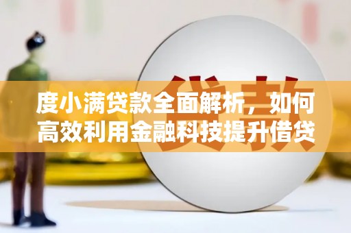 石鼓度小满贷款全面解析，如何高效利用金融科技提升借贷体验