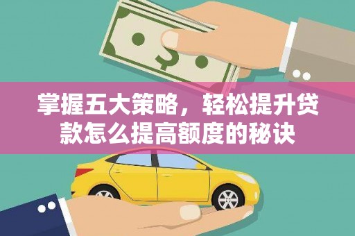 石鼓掌握五大策略，轻松提升贷款怎么提高额度的秘诀