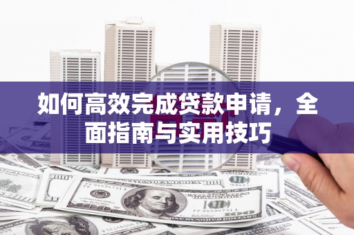 石鼓如何高效完成贷款申请，全面指南与实用技巧