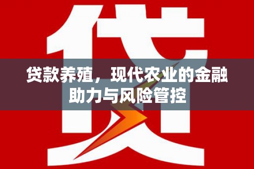 石鼓贷款养殖，现代农业的金融助力与风险管控
