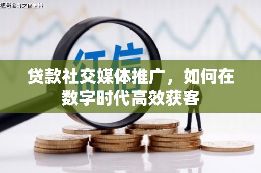 石鼓贷款社交媒体推广，如何在数字时代高效获客