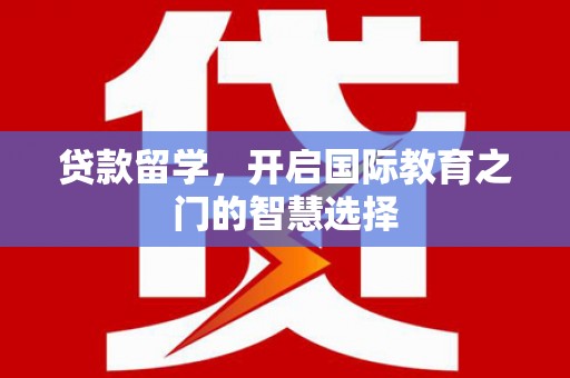 石鼓贷款留学，开启国际教育之门的智慧选择