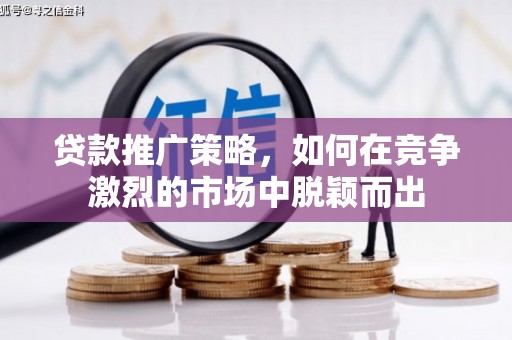 石鼓贷款推广策略，如何在竞争激烈的市场中脱颖而出