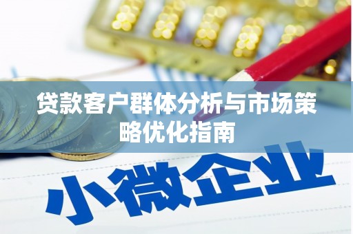 石鼓贷款客户群体分析与市场策略优化指南
