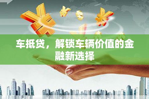 石鼓车抵贷，解锁车辆价值的金融新选择