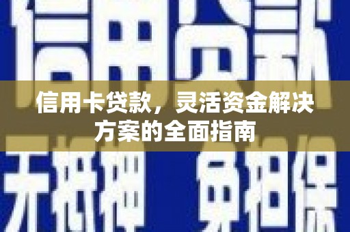 石鼓信用卡贷款，灵活资金解决方案的全面指南