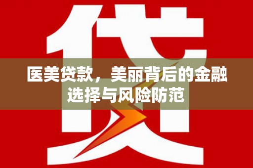 石鼓医美贷款，美丽背后的金融选择与风险防范