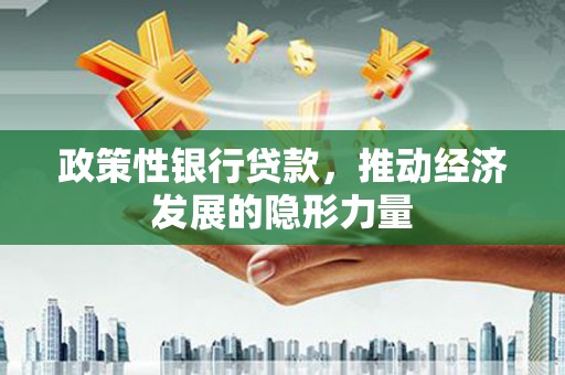 石鼓政策性银行贷款，推动经济发展的隐形力量