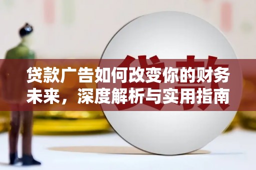 石鼓贷款广告如何改变你的财务未来，深度解析与实用指南