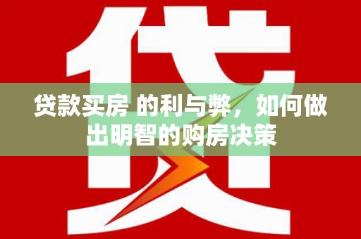 石鼓贷款买房 的利与弊，如何做出明智的购房决策