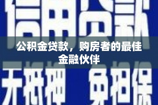 石鼓公积金贷款，购房者的最佳金融伙伴