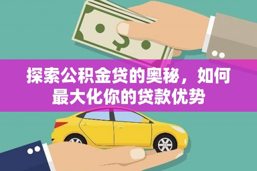 石鼓探索公积金贷的奥秘，如何最大化你的贷款优势