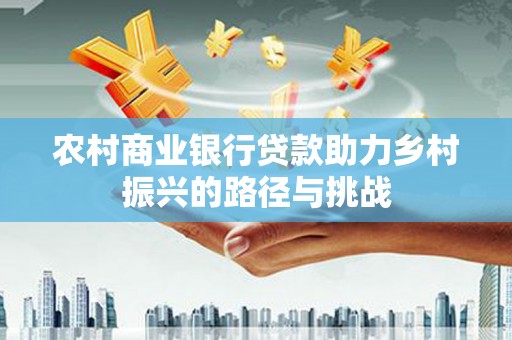 石鼓农村商业银行贷款助力乡村振兴的路径与挑战