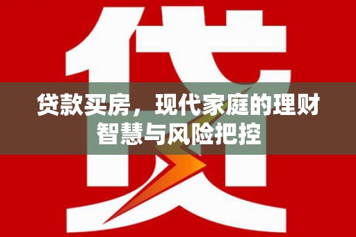 石鼓贷款买房，现代家庭的理财智慧与风险把控