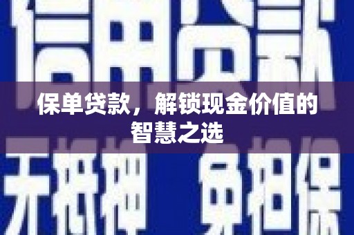 石鼓保单贷款，解锁现金价值的智慧之选