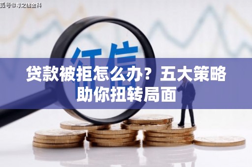 石鼓贷款被拒怎么办？五大策略助你扭转局面