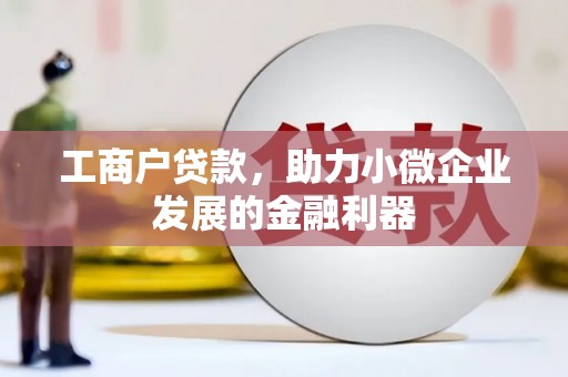 石鼓工商户贷款，助力小微企业发展的金融利器