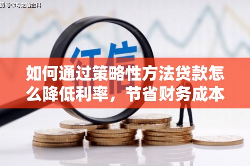 石鼓如何通过策略性方法贷款怎么降低利率，节省财务成本