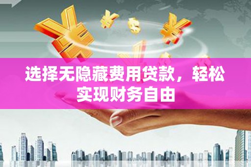 石鼓选择无隐藏费用贷款，轻松实现财务自由