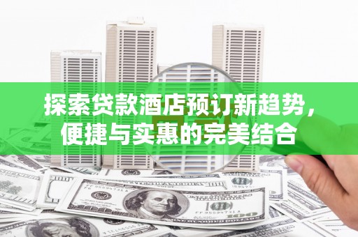 石鼓探索贷款酒店预订新趋势，便捷与实惠的完美结合