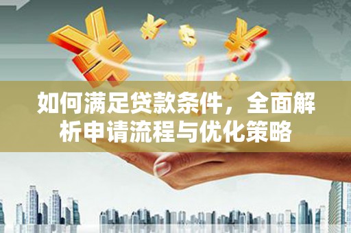 石鼓如何满足贷款条件，全面解析申请流程与优化策略
