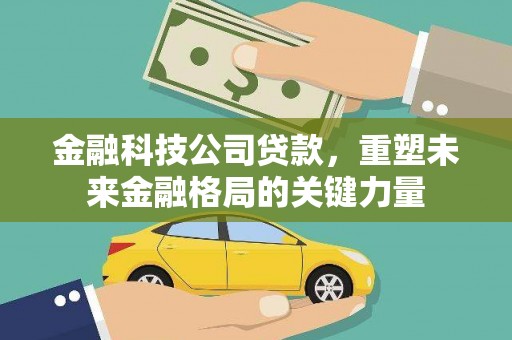 石鼓金融科技公司贷款，重塑未来金融格局的关键力量