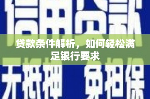 石鼓贷款条件解析，如何轻松满足银行要求