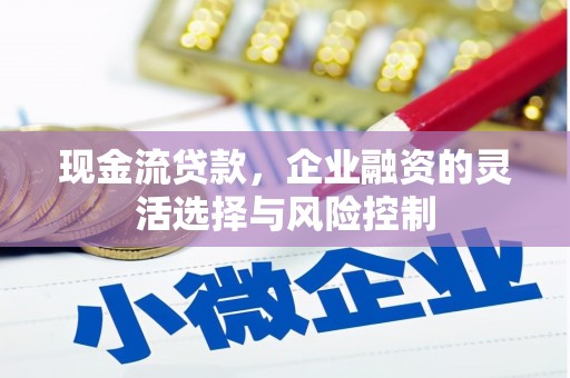 石鼓现金流贷款，企业融资的灵活选择与风险控制