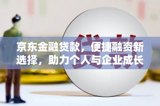 石鼓京东金融贷款，便捷融资新选择，助力个人与企业成长