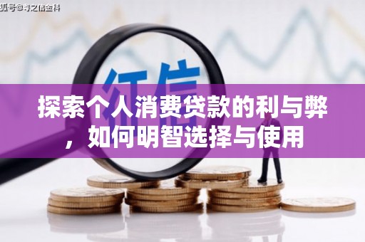石鼓探索个人消费贷款的利与弊，如何明智选择与使用