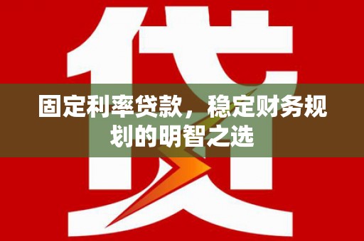 石鼓固定利率贷款，稳定财务规划的明智之选