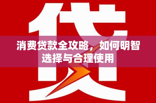 石鼓消费贷款全攻略，如何明智选择与合理使用