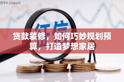 石鼓贷款装修，如何巧妙规划预算，打造梦想家居
