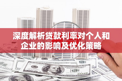 石鼓深度解析贷款利率对个人和企业的影响及优化策略