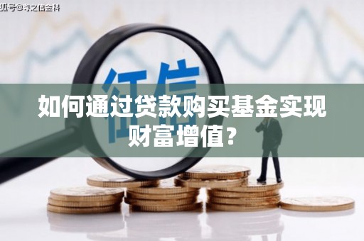 石鼓如何通过贷款购买基金实现财富增值？