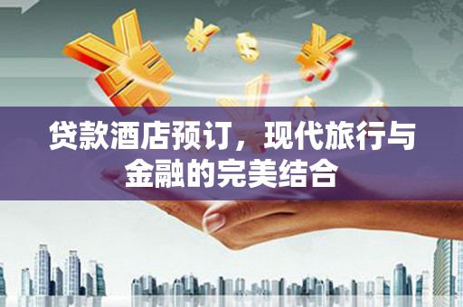 石鼓贷款酒店预订，现代旅行与金融的完美结合