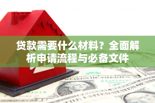 石鼓贷款需要什么材料？全面解析申请流程与必备文件