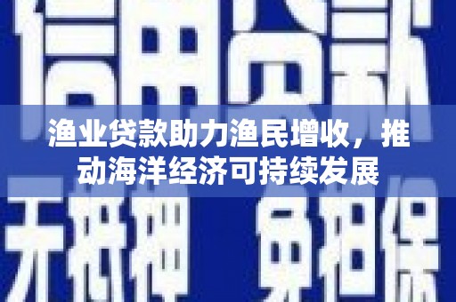 石鼓渔业贷款助力渔民增收，推动海洋经济可持续发展