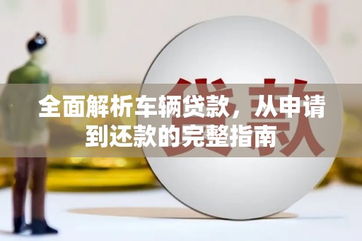 石鼓全面解析车辆贷款，从申请到还款的完整指南