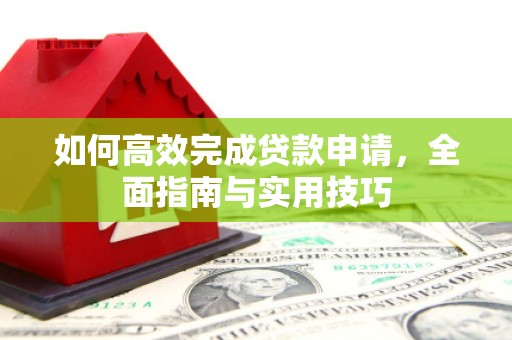 石鼓如何高效完成贷款申请，全面指南与实用技巧